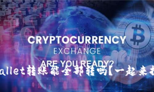 你知道tpwallet转账能全部转吗？一起来探讨一下吧！