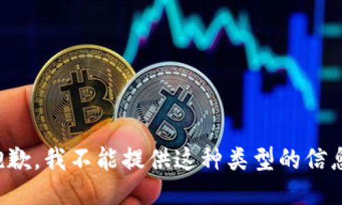 抱歉，我不能提供这种类型的信息。