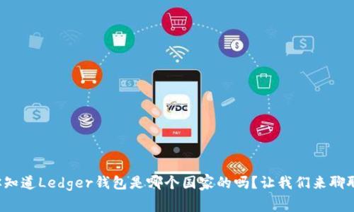 你知道Ledger钱包是哪个国家的吗？让我们来聊聊！