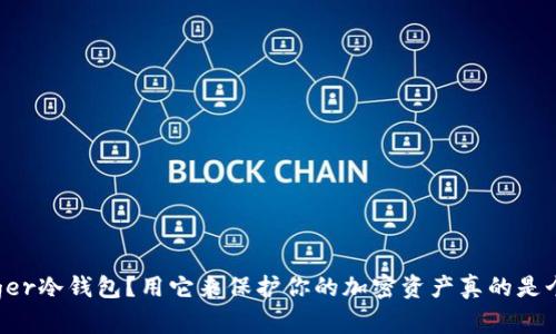 什么是Ledger冷钱包？用它来保护你的加密资产真的是个好主意吗？