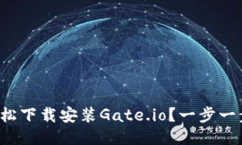 如何轻松下载安装Gate.io？一步一步教你！