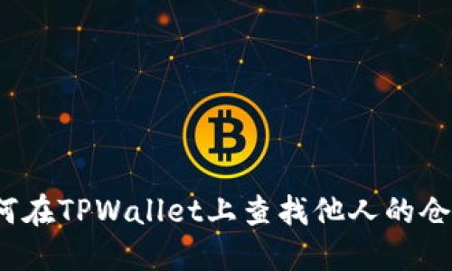 如何在TPWallet上查找他人的仓位？