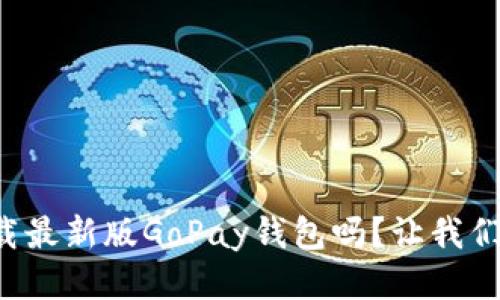 想要下载最新版GoPay钱包吗？让我们来聊聊！