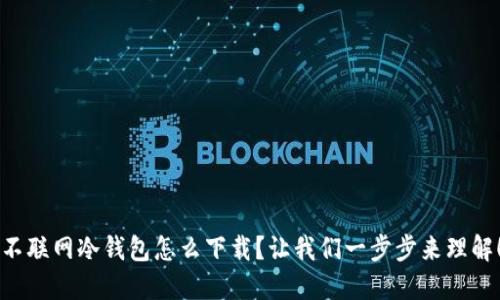 不联网冷钱包怎么下载？让我们一步步来理解！