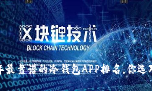 2023年最靠谱的冷钱包APP排名，你选对了吗？