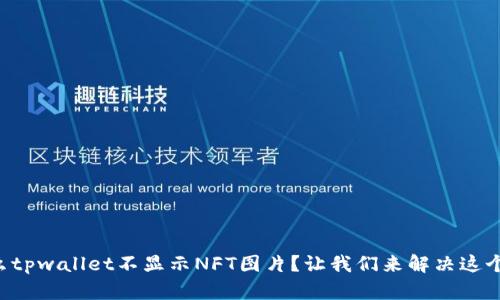 为什么tpwallet不显示NFT图片？让我们来解决这个问题！