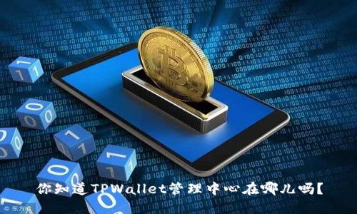 你知道TPWallet管理中心在哪儿吗？