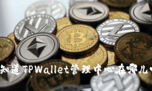 你知道TPWallet管理中心在哪儿吗？
