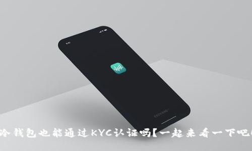 冷钱包也能通过KYC认证吗？一起来看一下吧！