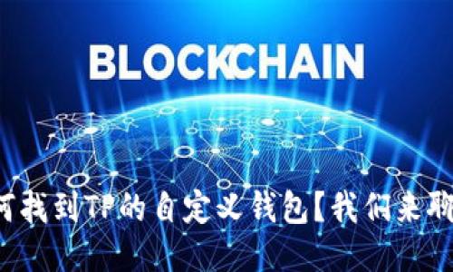 如何找到TP的自定义钱包？我们来聊聊！