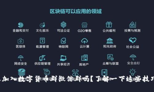 你想加入数字货币群微信群吗？了解一下这些技巧吧！