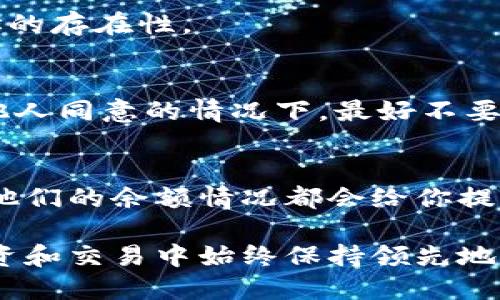 tiaoti如何通过TPWallet查询他人余额？简单步骤教你！/tiaoti
TPWallet, 查询余额, 加密钱包, 区块链/guanjianci

什么是TPWallet？
TPWallet是一款流行的加密货币钱包，专为支持多种区块链资产而设计。作为一个去中心化的数字资产管理工具，TPWallet允许用户安全地存储、发送和接收加密货币。如果你刚刚开始接触加密货币，TPWallet无疑是一个不错的选择。

为什么要查询他人余额？
在加密货币的世界里，虽然钱包持有者的身份信息通常是匿名的，但区块链的透明性使得任何人都可以查看地址余额。了解他人的余额可以帮助你判断某个钱包的活跃程度、潜在的投资者实力，甚至在某些情况下，这一信息有助于寻找合适的交易伙伴或对手。

查询他人余额的步骤
通过TPWallet查询他人余额的过程其实非常简单。以下是具体步骤：

h41. 打开TPWallet应用/h4
如果你还没有下载TPWallet，可以访问官方应用商店下载并安装。在手机或电脑上打开应用，确保你已经连接到互联网。

h42. 找到钱包查询功能/h4
在应用的主页上，你可以看到一个搜索框或“查询余额”功能。点击这个功能，准备输入你想要查询的钱包地址。

h43. 输入目标钱包地址/h4
在搜索框中输入你想查询的他人钱包地址。请确保输入正确，因为错误的地址会导致无法查询到准确的数据。如果你不小心输错了也没关系，TPWallet会提示你重新输入。

h44. 查看余额信息/h4
完成地址输入后，点击查询按钮。TPWallet会很快返回该钱包的余额信息，包括不同加密货币的余额和资产总值。每个代币的详情都一目了然，助你做出更好的判断。

如何确保查询信息的准确性？
虽然TPWallet提供了准确的钱包查询功能，但是你也可以采取一些额外的措施来确保信息的可靠性，例如：
ul
    listrong交叉验证：/strong可以通过其他区块链浏览器（如Etherscan或BscScan）来验证余额信息。/li
    listrong保持更新：/strong注意，钱包余额会随时变动，确保你在查询的时候是最新的数据。/li
/ul

可能出现的问题与解决方案

h4问题1：TPWallet无法查询某个钱包余额/h4
如果出现这种情况，可能是由于以下几个原因：
ul
    listrong钱包地址错误：/strong确保你输入的地址是正确的，减少输入错误的可能性。/li
    listrong网络问题：/strong检查你的网络连接，确保能够访问TPWallet的服务器。/li
    listrong钱包没有资产：/strong如果目标钱包没有任何资产，可能会导致余额查询不成功。/li
/ul

h4如何解决？/h4
首先，仔细检查输入的钱包地址是否正确。其次，确保你的设备联网正常。最后，你可以尝试通过其他平台来验证该地址的存在性。

h4问题2：我能否查询我的朋友或家人钱包的余额？/h4
当然可以！只要你知道他们的TPWallet地址，理论上你可以随时查询。但请注意，尊重隐私是非常重要的。在没有得到他人同意的情况下，最好不要随便查询他们的余额。如果他们愿意分享，往往会直接告诉你他们的余额信息。

总结
通过TPWallet查询他人余额是一项简单而有效的操作。无论你是想判断某个投资者的实力，还是寻找交易伙伴，了解他们的余额情况都会给你提供更加清晰的视角。不过，在做出任何投资决定前，还是需要全面分析整体情况，更不要因为任何单一信息就贸然行事。

在这个快速发展的加密货币市场中，信息的透明性和获取方式会影响每一个决策。利用好TPWallet等工具，让你在投资和交易中始终保持领先地位。记住，任何时候都要遵循尊重他人隐私的原则，让我们共同营造一个更加透明而和谐的数字货币环境。