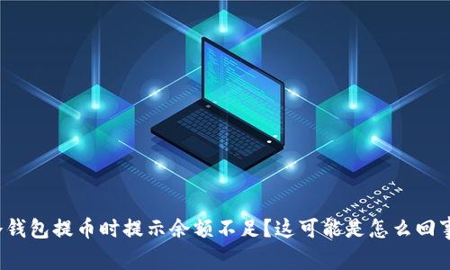冷钱包提币时提示余额不足？这可能是怎么回事？