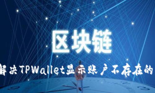 如何解决TPWallet显示账户不存在的问题？