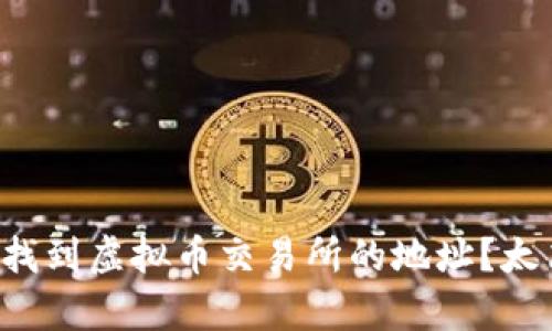 如何快速找到虚拟币交易所的地址？太简单了吧！