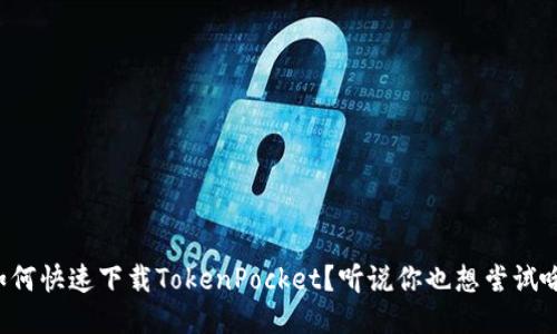 如何快速下载TokenPocket？听说你也想尝试哦！