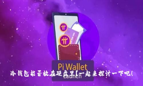 冷钱包能否放在硬盘里？一起来探讨一下吧！