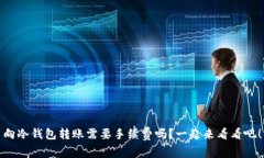 向冷钱包转账需要手续费吗？一起来看看吧！