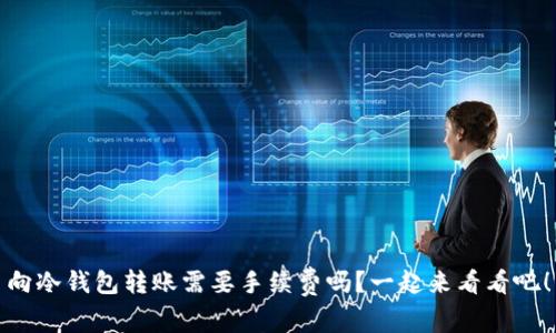 向冷钱包转账需要手续费吗？一起来看看吧！