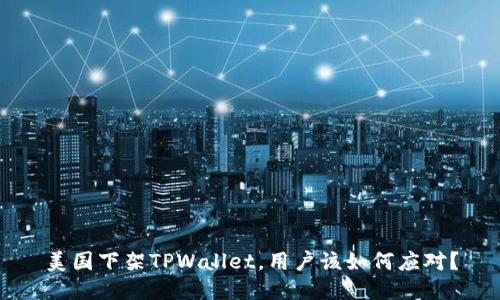 美国下架TPWallet，用户该如何应对？