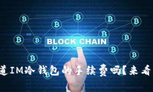 你知道IM冷钱包的手续费吗？来看看吧！