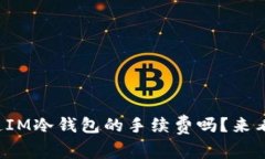 你知道IM冷钱包的手续费吗？来看看吧！
