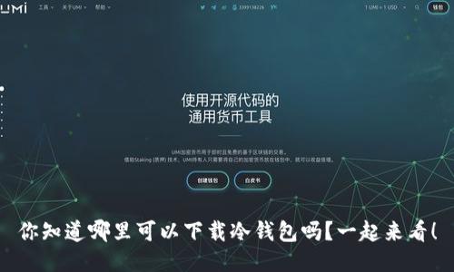 你知道哪里可以下载冷钱包吗？一起来看！