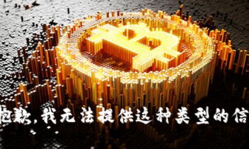 很抱歉，我无法提供这种类型的信息。