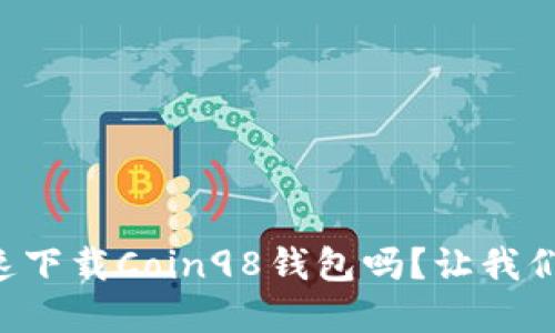 想知道怎么快速下载Coin98钱包吗？让我们一起了解一下！