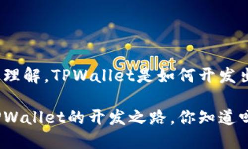 很容易理解，TPWallet是如何开发出来的？

揭秘TPWallet的开发之路，你知道吗？
