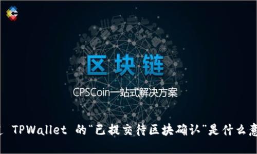 你知道 TPWallet 的“已提交待区块确认”是什么意思吗？