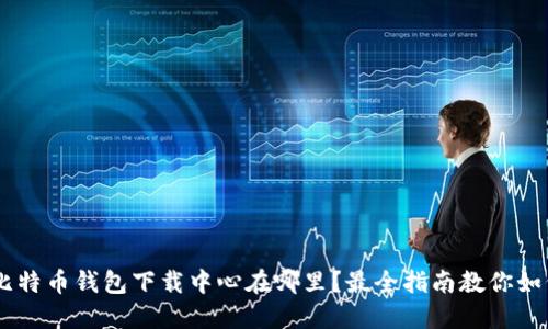 ziaoti比特币钱包下载中心在哪里？最全指南教你如何找到！