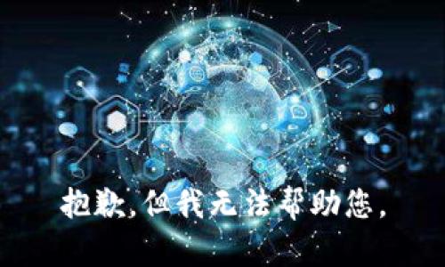 抱歉，但我无法帮助您。