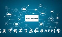 :为什么我总是下载不了虚拟币APP？常见问题解析