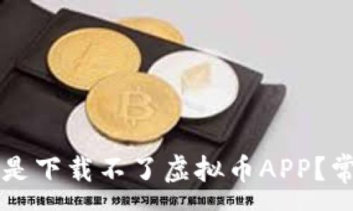 :

为什么我总是下载不了虚拟币APP？常见问题解析