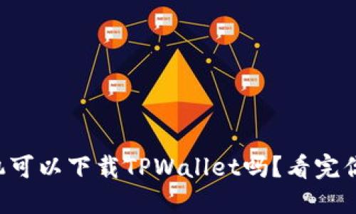 苹果手机可以下载TPWallet吗？看完你就知道！