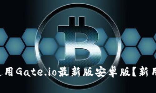 如何下载和使用Gate.io最新版安卓版？新用户必看指南！