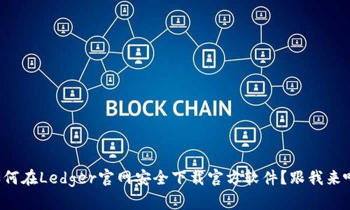 如何在Ledger官网安全下载官方软件？跟我来吧！