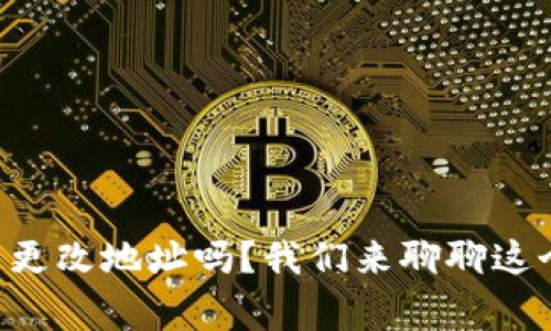 “tpwallet能更改地址吗？我们来聊聊这个常见问题！”