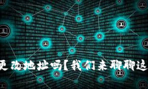 “tpwallet能更改地址吗？我们来聊聊这个常见问题！”