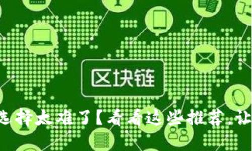 “虚拟币钱包选择太难了？看看这些推荐，让你轻松搞定！”