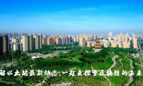 了解以太坊最新动态，一起来探索区块链的未来吧！