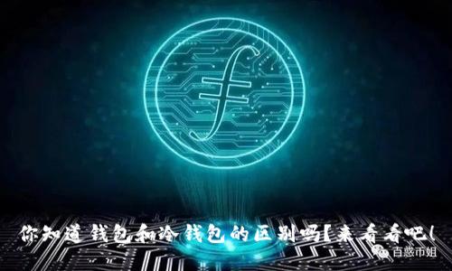 你知道钱包和冷钱包的区别吗？来看看吧！