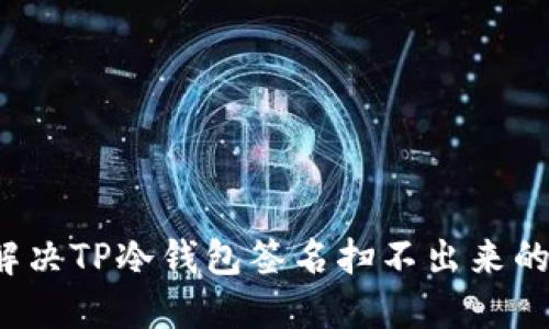 如何解决TP冷钱包签名扫不出来的问题？