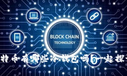 你知道比特币有哪些冷钱包吗？一起探讨一下吧！