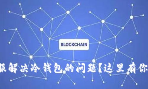 如何有效联系客服解决冷钱包的问题？这里有你需要知道的一切！