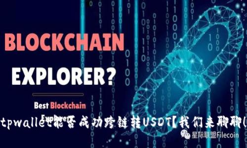 tpwallet能否成功跨链转USDT？我们来聊聊！