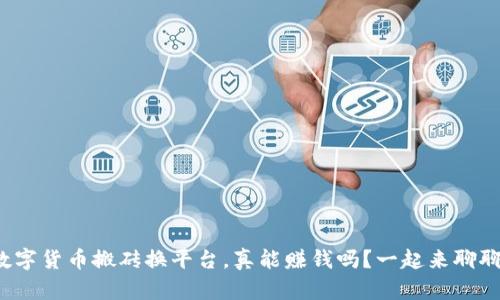 数字货币搬砖换平台，真能赚钱吗？一起来聊聊！