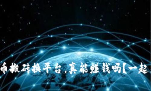 数字货币搬砖换平台，真能赚钱吗？一起来聊聊！