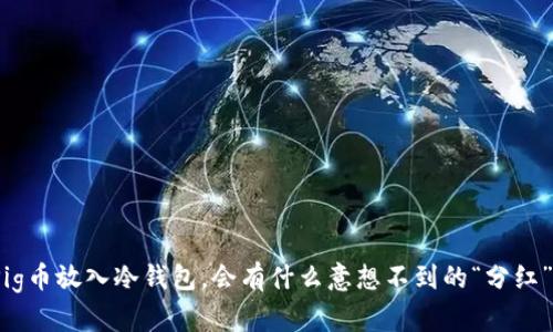 把Pig币放入冷钱包，会有什么意想不到的“分红”吗？